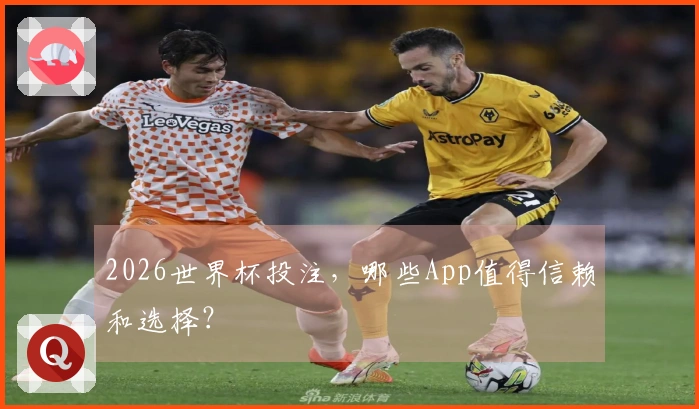 2026世界杯投注，哪些App值得信赖和选择？