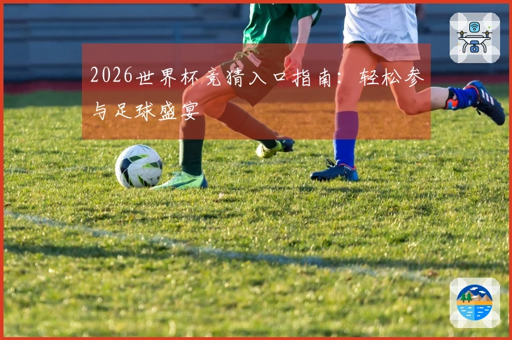 2026世界杯竞猜入口指南：轻松参与足球盛宴