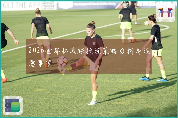 2026世界杯滚球投注策略分析与注意事项