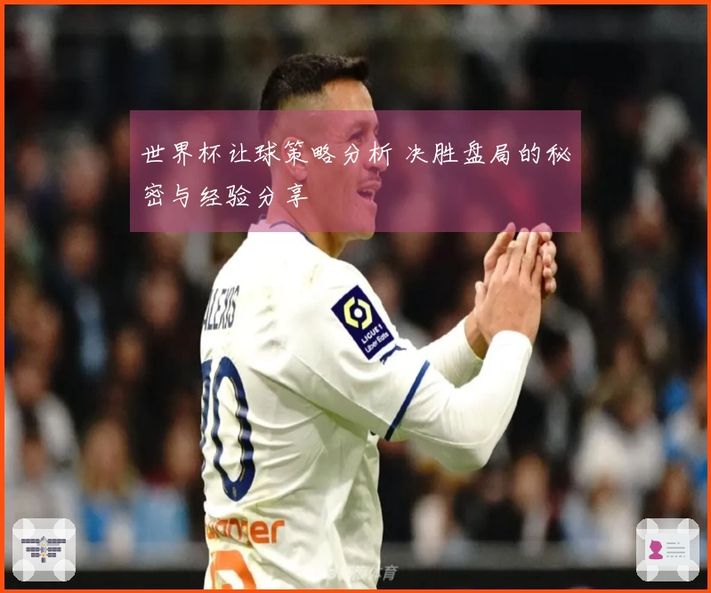 世界杯让球策略分析 决胜盘局的秘密与经验分享
