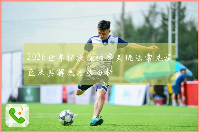 2026世界杯投注的串关玩法常见误区及其解决方法分析