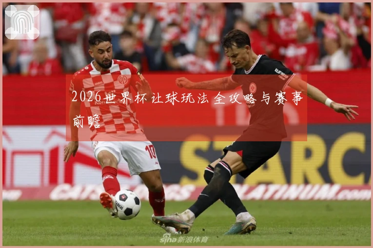2026世界杯让球玩法全攻略与赛事前瞻