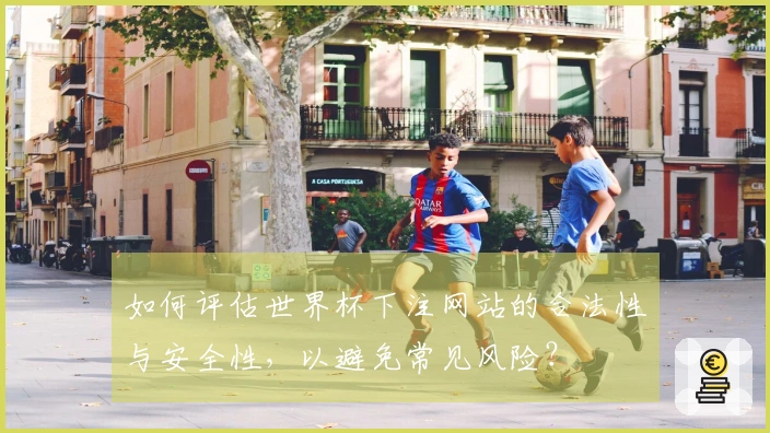 如何评估世界杯下注网站的合法性与安全性，以避免常见风险？