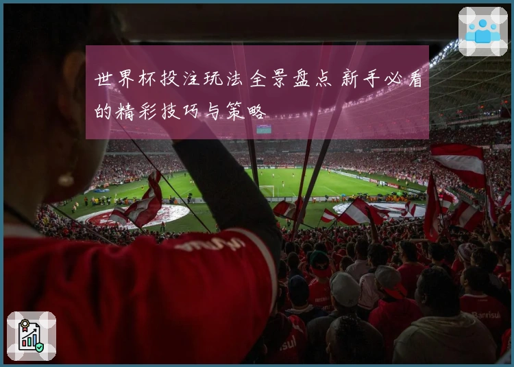 世界杯投注玩法全景盘点 新手必看的精彩技巧与策略